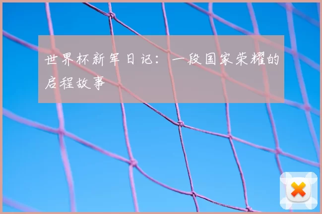 世界杯新军日记:一段国家荣耀的启程故事
