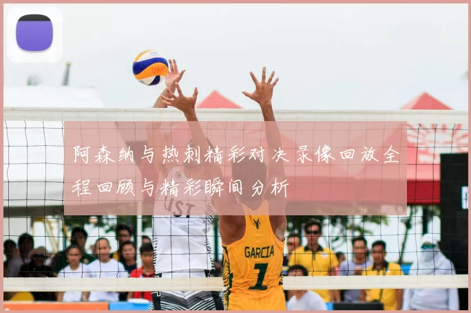 阿森纳与热刺精彩对决录像回放全程回顾与精彩瞬间分析