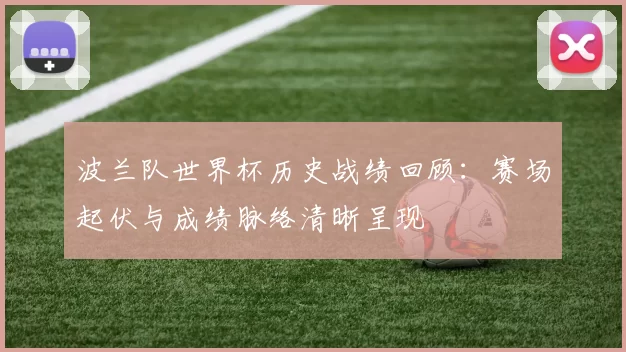 波兰队世界杯历史战绩回顾:赛场起伏与成绩脉络清晰呈现