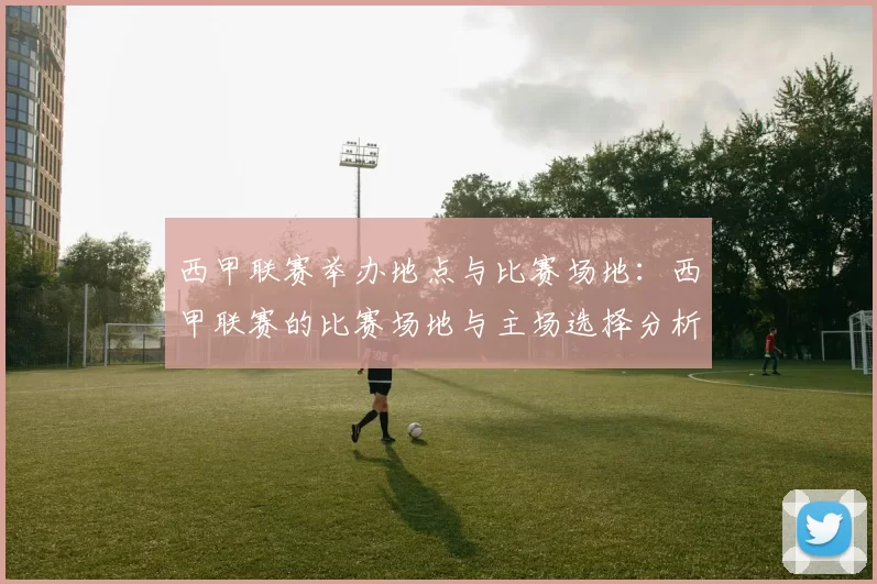 西甲联赛举办地点与比赛场地：西甲联赛的比赛场地与主场选择分析