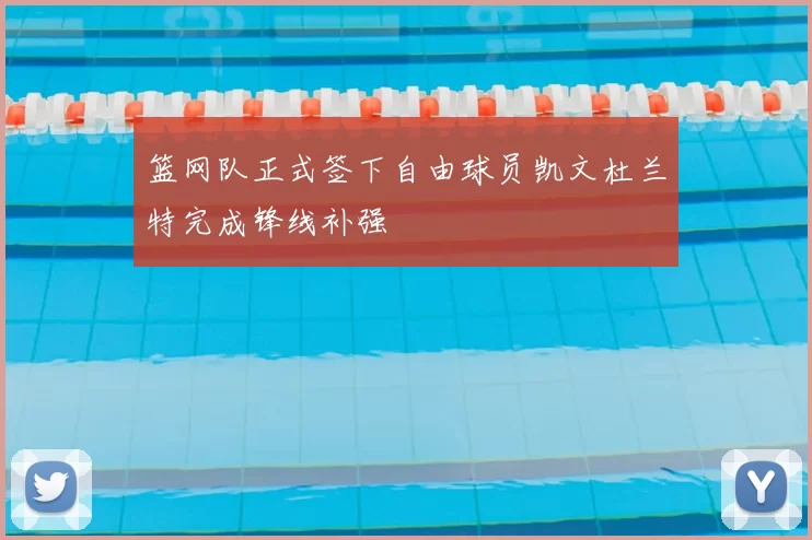 篮网队正式签下自由球员凯文杜兰特完成锋线补强