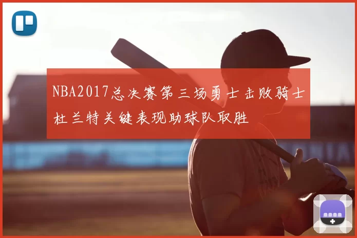 NBA2017总决赛第三场勇士击败骑士杜兰特关键表现助球队取胜
