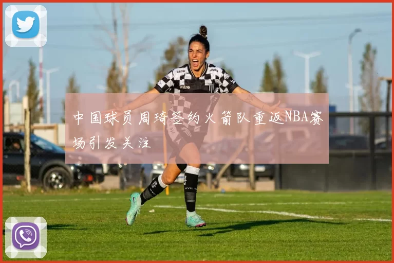 中国球员周琦签约火箭队重返NBA赛场引发关注
