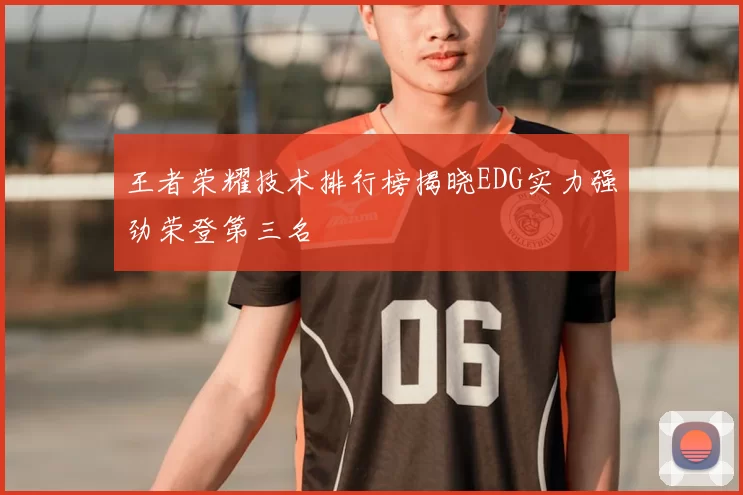 王者荣耀技术排行榜揭晓EDG实力强劲荣登第三名