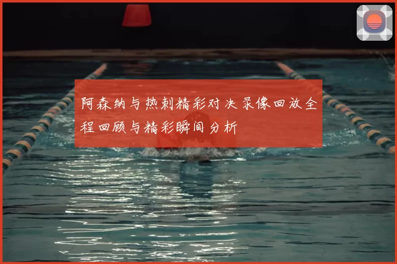 阿森纳与热刺精彩对决录像回放全程回顾与精彩瞬间分析