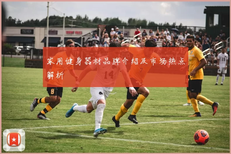 家用健身器材品牌介绍及市场热点解析