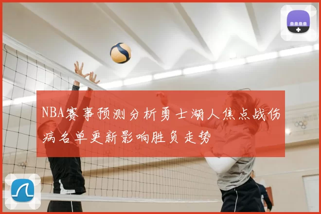 NBA赛事预测分析勇士湖人焦点战伤病名单更新影响胜负走势