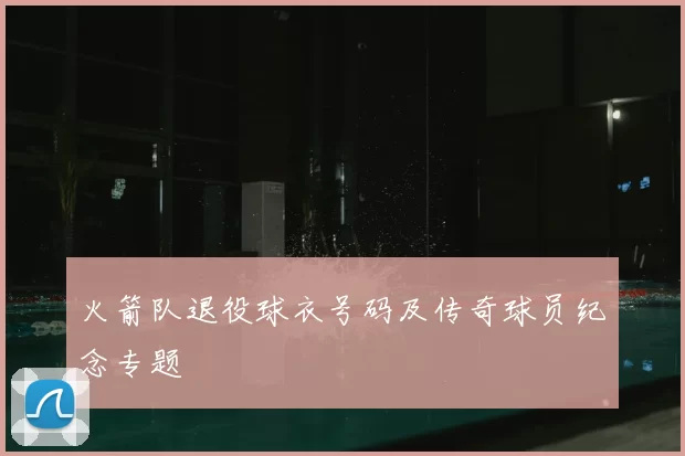 火箭队退役球衣号码及传奇球员纪念专题