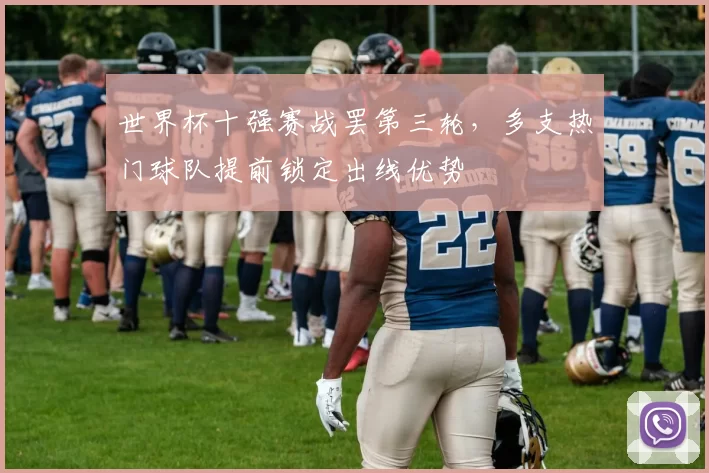 世界杯十强赛战罢第三轮，多支热门球队提前锁定出线优势