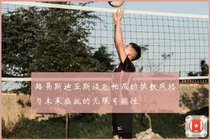 路易斯迪亚斯谈孔帕尼的执教风格与未来成就的无限可能性