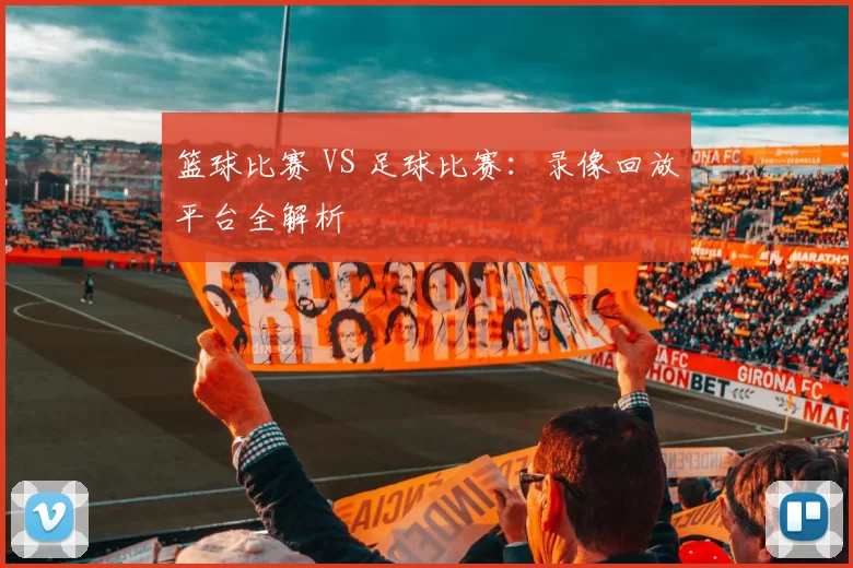篮球比赛 VS 足球比赛：录像回放平台全解析